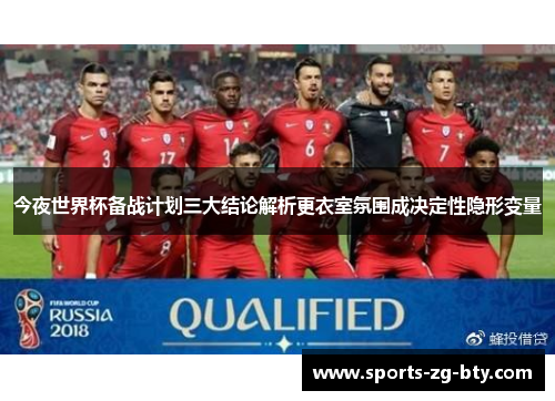 今夜世界杯备战计划三大结论解析更衣室氛围成决定性隐形变量