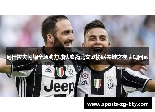 阿什拉夫闪耀全场助力球队鏖战尤文欧协联关键之夜表现回顾