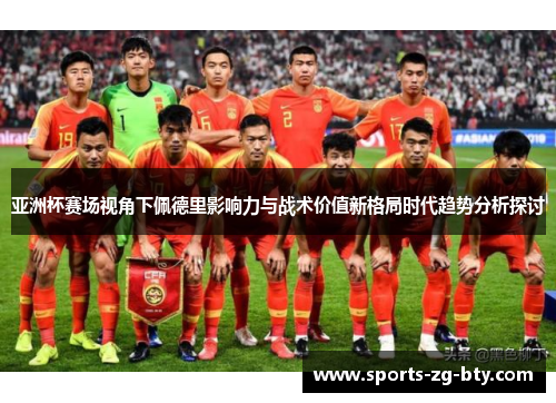 亚洲杯赛场视角下佩德里影响力与战术价值新格局时代趋势分析探讨