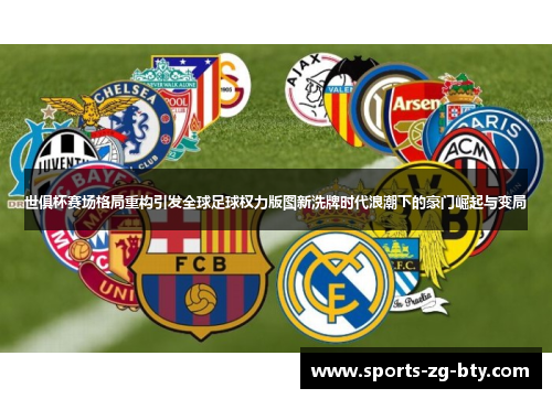 世俱杯赛场格局重构引发全球足球权力版图新洗牌时代浪潮下的豪门崛起与变局
