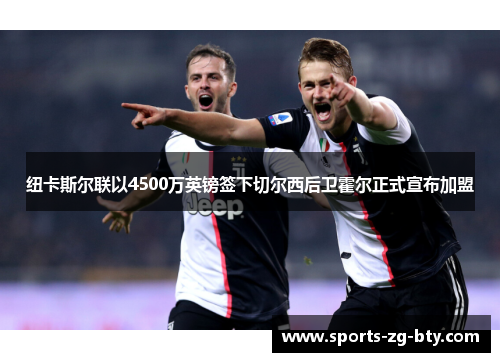 纽卡斯尔联以4500万英镑签下切尔西后卫霍尔正式宣布加盟