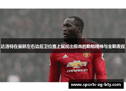 达洛特在曼联左右边后卫位置上展现出极高的勤勉精神与全勤表现