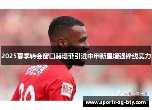 2025夏季转会窗口赫塔菲引进中甲新星增强锋线实力 2025夏季转会窗口赫塔菲引进中甲新星增强锋线实力