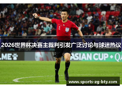 2026世界杯决赛主裁判引发广泛讨论与球迷热议 2026世界杯决赛主裁判引发广泛讨论与球迷热议