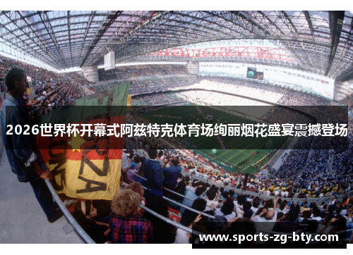 2026世界杯开幕式阿兹特克体育场绚丽烟花盛宴震撼登场 2026世界杯开幕式阿兹特克体育场绚丽烟花盛宴震撼登场