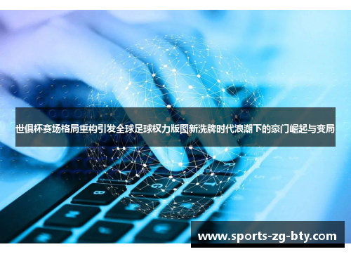 世俱杯赛场格局重构引发全球足球权力版图新洗牌时代浪潮下的豪门崛起与变局 世俱杯赛场格局重构引发全球足球权力版图新洗牌时代浪潮下的豪门崛起与变局