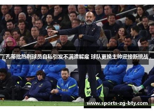 孔蒂批热刺球员自私引发不满遭解雇 球队更换主帅迎接新挑战 孔蒂批热刺球员自私引发不满遭解雇 球队更换主帅迎接新挑战