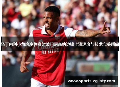 马丁内利小角度冷静推射破门阿森纳边锋上演速度与技术完美瞬间