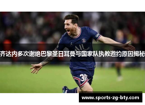 齐达内多次谢绝巴黎圣日耳曼与国家队执教邀约原因揭秘