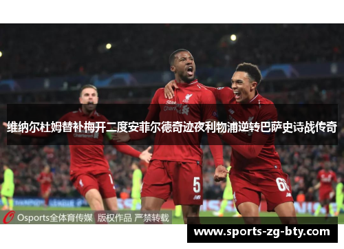 维纳尔杜姆替补梅开二度安菲尔德奇迹夜利物浦逆转巴萨史诗战传奇