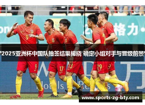 2025亚洲杯中国队抽签结果揭晓 确定小组对手与晋级前景