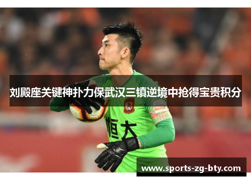 刘殿座关键神扑力保武汉三镇逆境中抢得宝贵积分 刘殿座关键神扑力保武汉三镇逆境中抢得宝贵积分