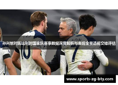 孙兴慜对阵比利时国家队赛事数据深度解析与表现全景透视交锋评估 孙兴慜对阵比利时国家队赛事数据深度解析与表现全景透视交锋评估
