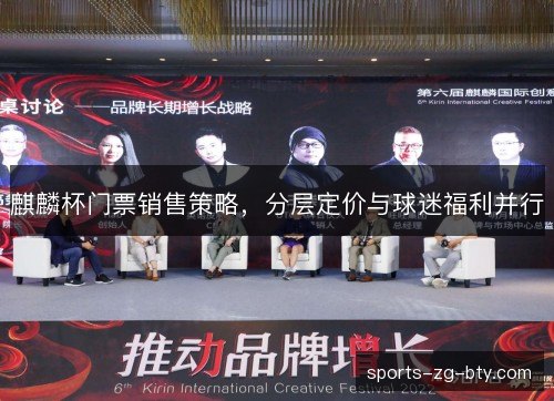 麒麟杯门票销售策略,分层定价与球迷福利并行 麒麟杯门票销售策略,分层定价与球迷福利并行