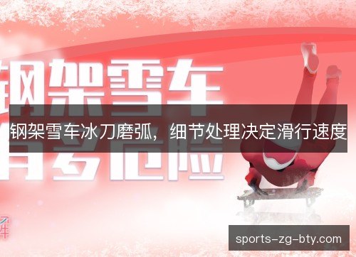 钢架雪车冰刀磨弧,细节处理决定滑行速度 钢架雪车冰刀磨弧,细节处理决定滑行速度