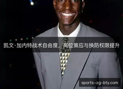 凯文·加内特战术自由度,高位策应与换防权限提升 凯文·加内特战术自由度,高位策应与换防权限提升